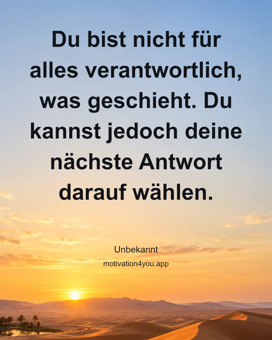 Du bist nicht für alles verantwortlich, was geschieht. Du kannst jedoch deine nächste Antwort darauf wählen.