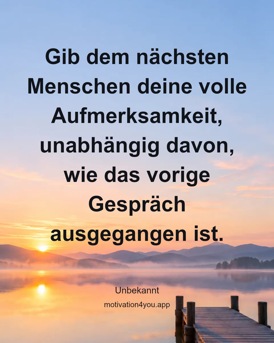 Gib dem nächsten Menschen deine volle Aufmerksamkeit, unabhängig davon, wie das vorige Gespräch ausgegangen ist.
