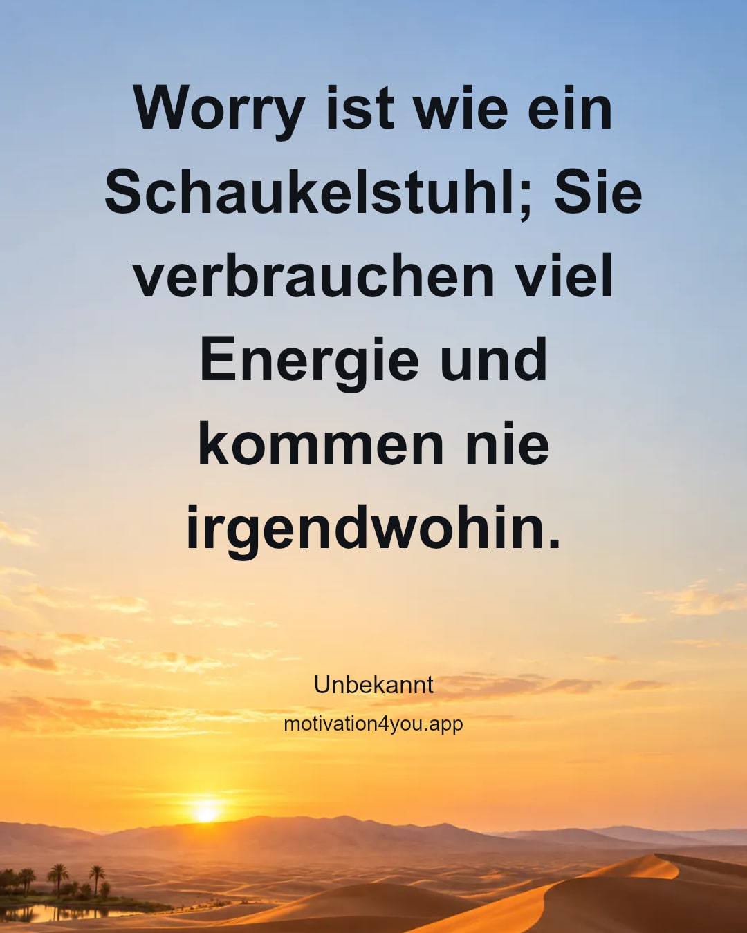 Worry ist wie ein Schaukelstuhl; Sie verbrauchen viel Energie und kommen nie irgendwohin.