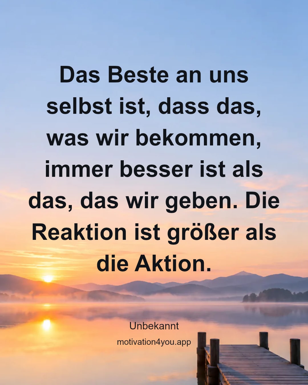 Das Beste an uns selbst ist, dass das, was wir bekommen, immer besser ist als das, das wir geben. Die Reaktion ist größer als die Aktion.