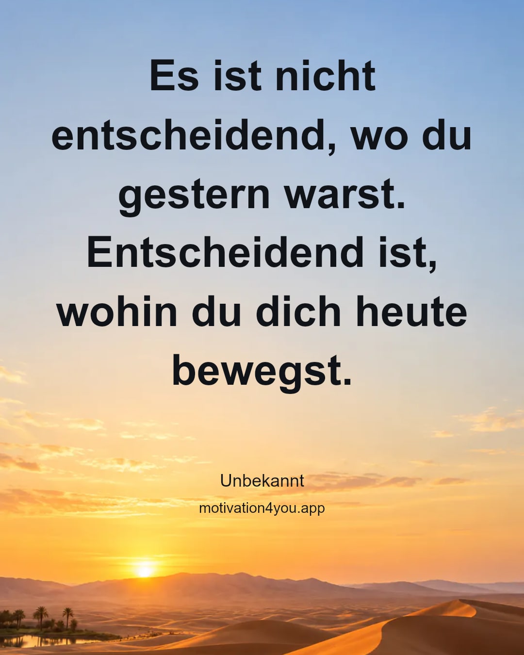 Es ist nicht entscheidend, wo du gestern warst. Entscheidend ist, wohin du dich heute bewegst.