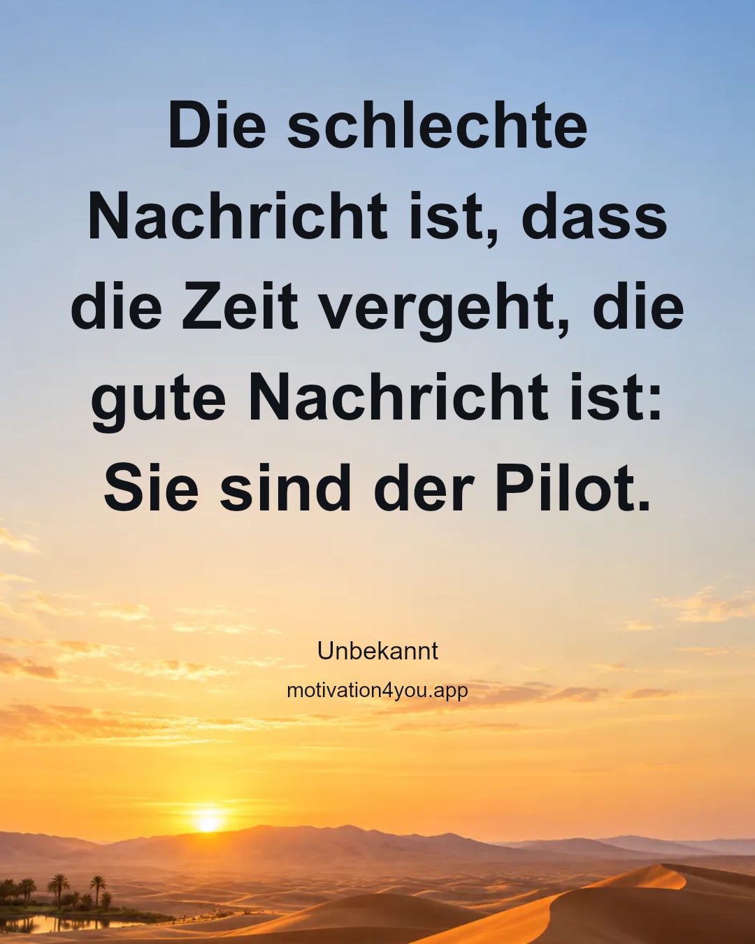 Die schlechte Nachricht ist, dass die Zeit vergeht, die gute Nachricht ist: Sie sind der Pilot.