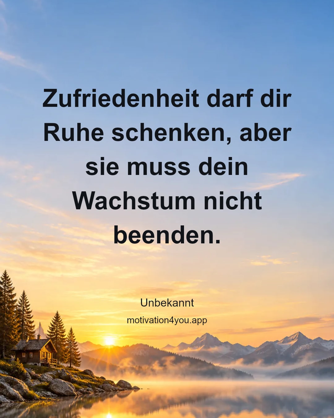 Zufriedenheit darf dir Ruhe schenken, aber sie muss dein Wachstum nicht beenden.