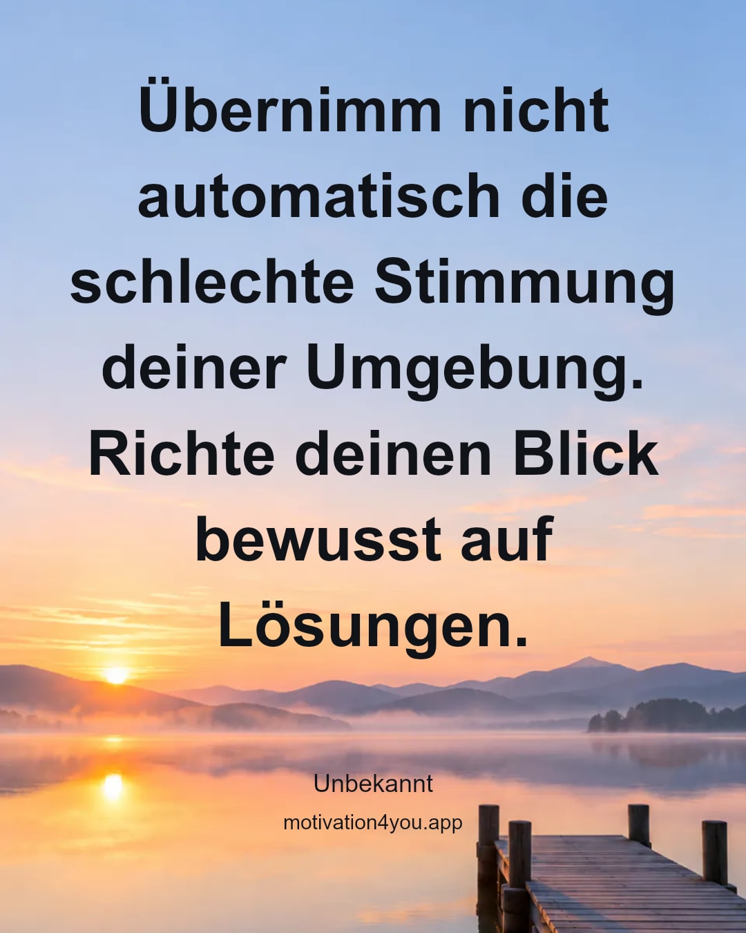 Übernimm nicht automatisch die schlechte Stimmung deiner Umgebung. Richte deinen Blick bewusst auf Lösungen.
