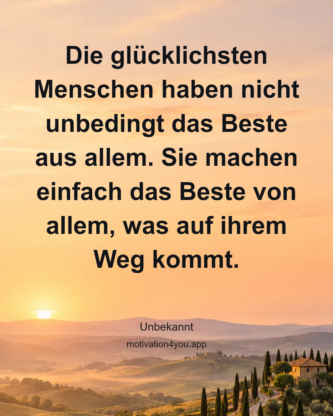 Die glücklichsten Menschen haben nicht unbedingt das Beste aus allem. Sie machen einfach das Beste von allem, was auf ihrem Weg kommt.