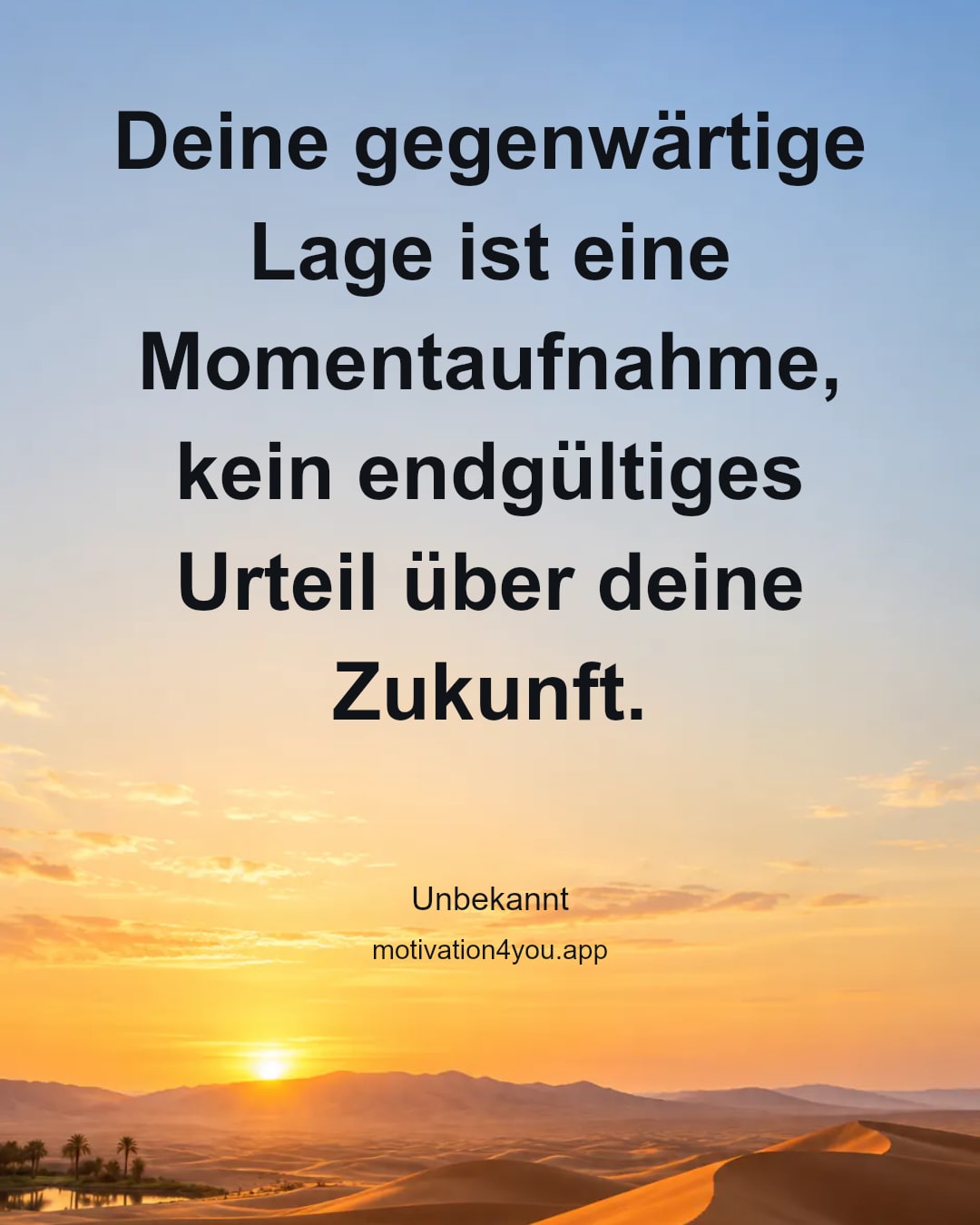 Deine gegenwärtige Lage ist eine Momentaufnahme, kein endgültiges Urteil über deine Zukunft.