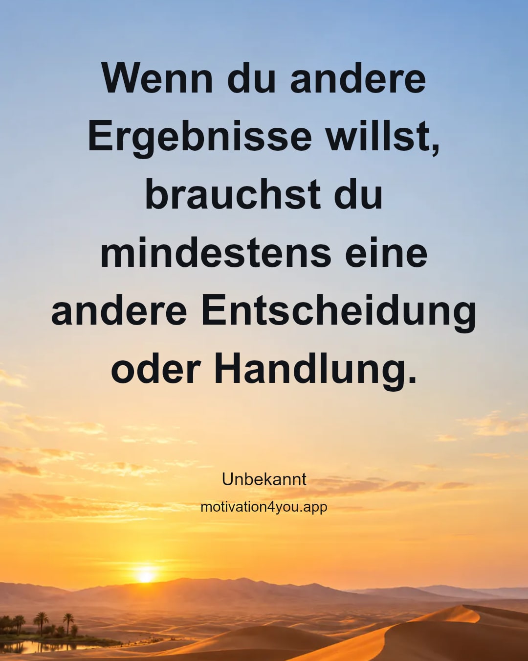 Wenn du andere Ergebnisse willst, brauchst du mindestens eine andere Entscheidung oder Handlung.