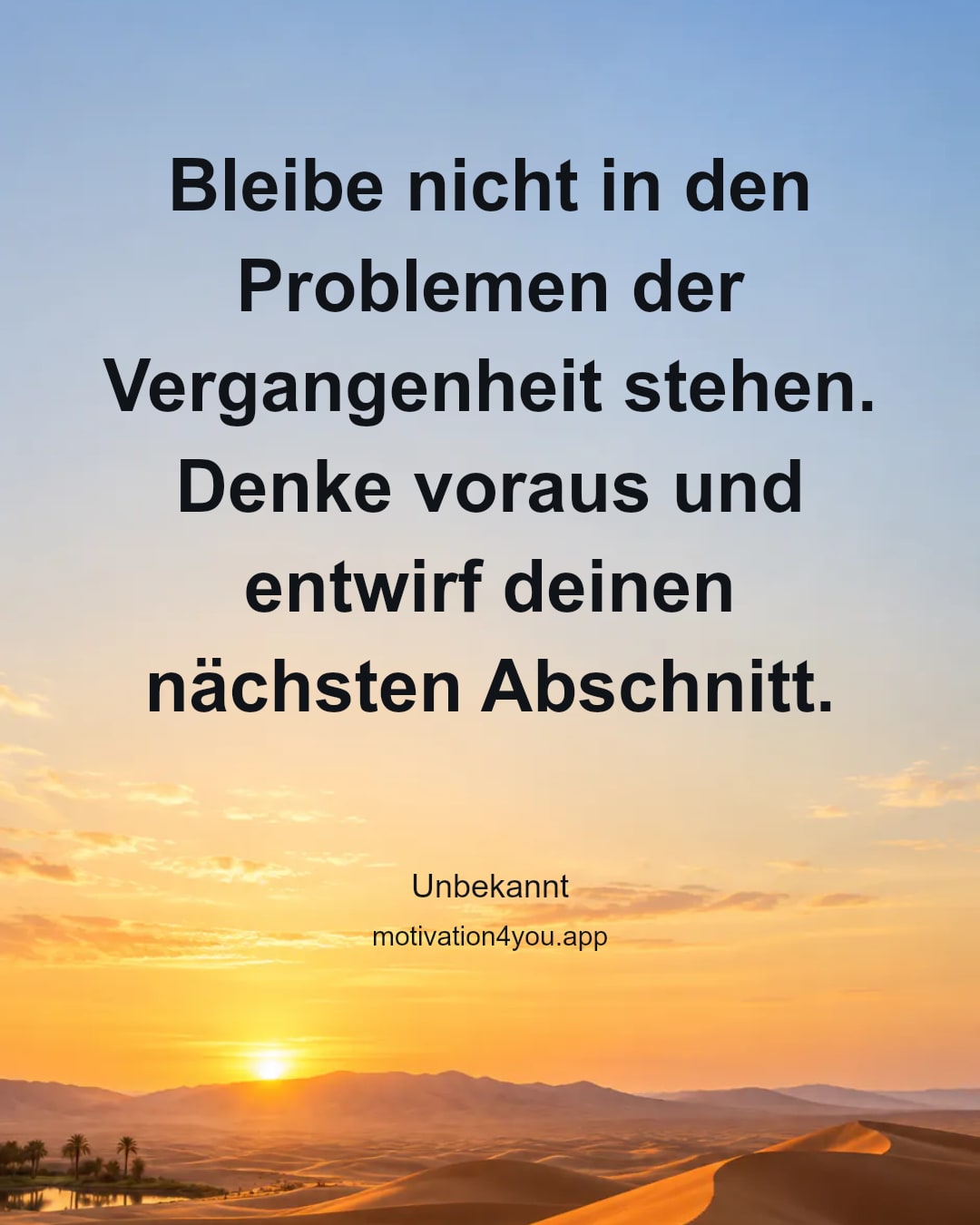 Bleibe nicht in den Problemen der Vergangenheit stehen. Denke voraus und entwirf deinen nächsten Abschnitt.