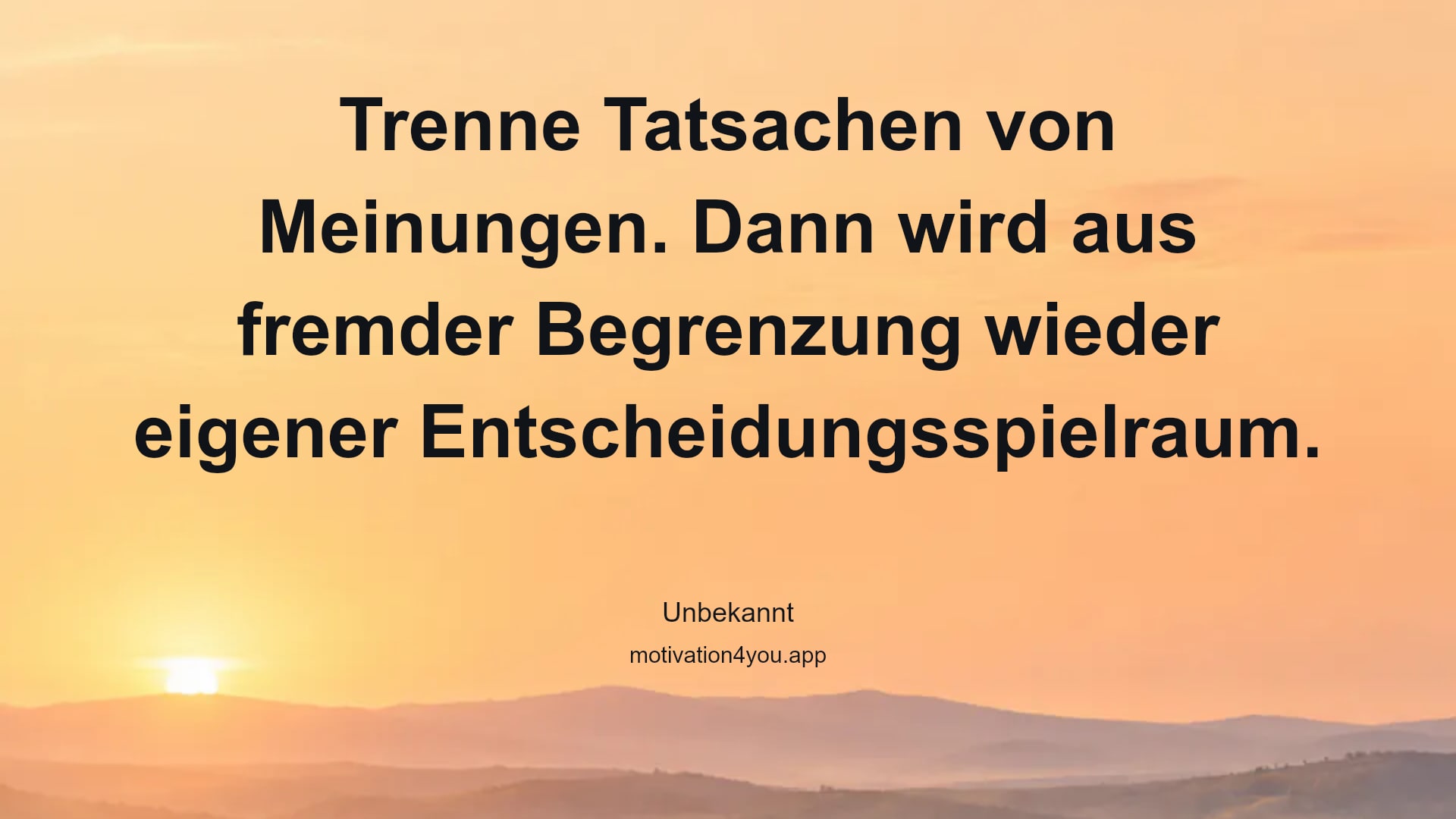 Trenne Tatsachen von Meinungen. Dann wird aus fremder Begrenzung wieder eigener Entscheidungsspielraum.