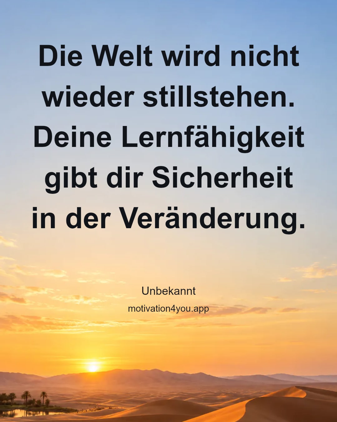 Die Welt wird nicht wieder stillstehen. Deine Lernfähigkeit gibt dir Sicherheit in der Veränderung.