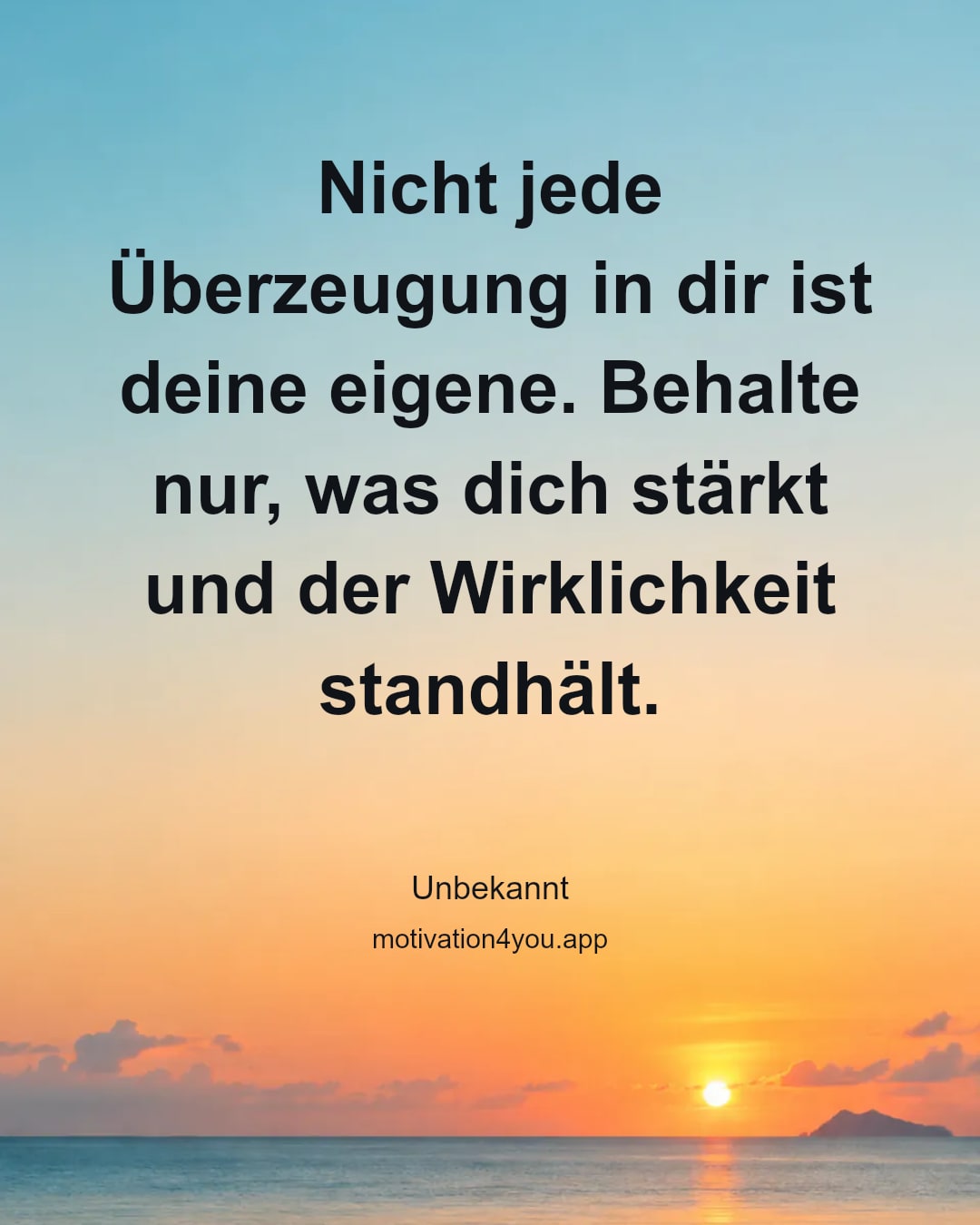Nicht jede Überzeugung in dir ist deine eigene. Behalte nur, was dich stärkt und der Wirklichkeit standhält.