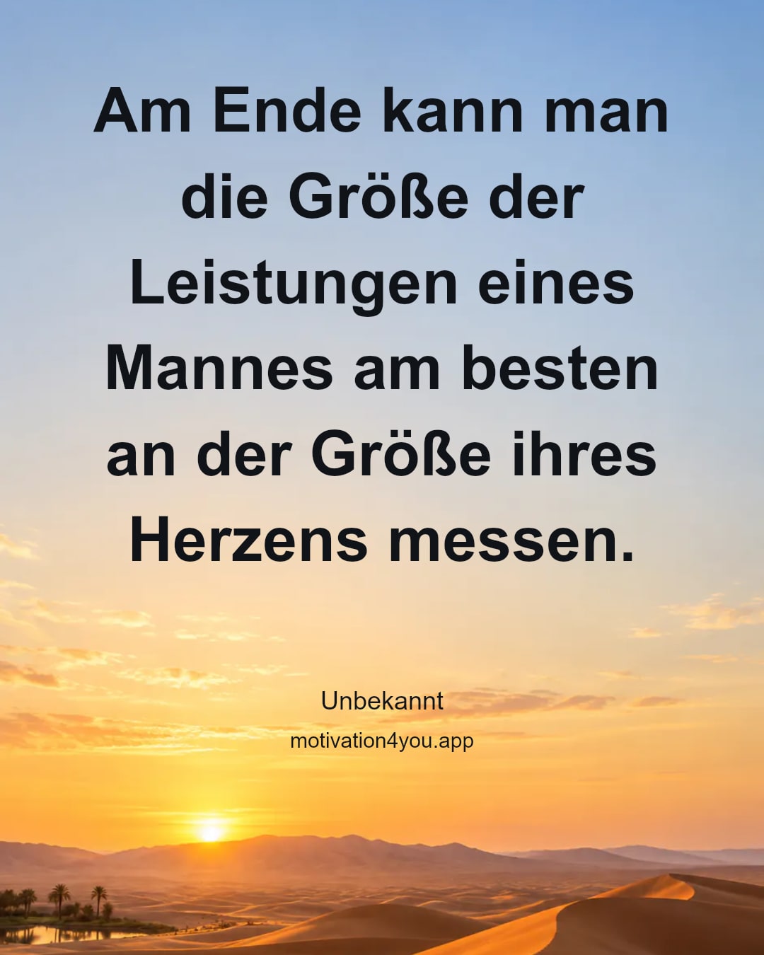 Am Ende kann man die Größe der Leistungen eines Mannes am besten an der Größe ihres Herzens messen.