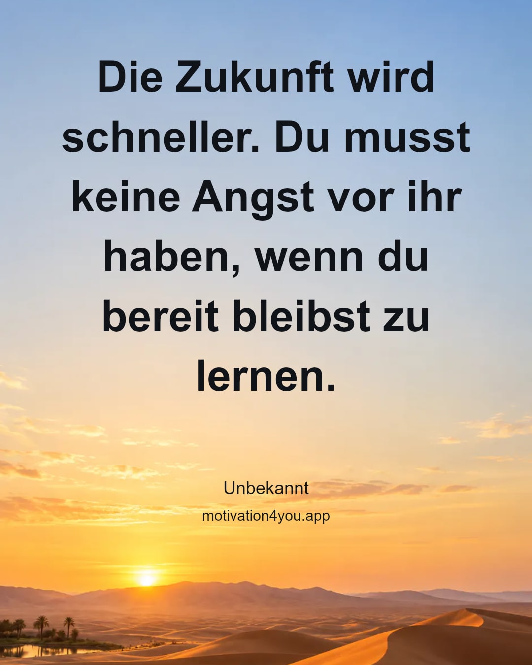 Die Zukunft wird schneller. Du musst keine Angst vor ihr haben, wenn du bereit bleibst zu lernen.