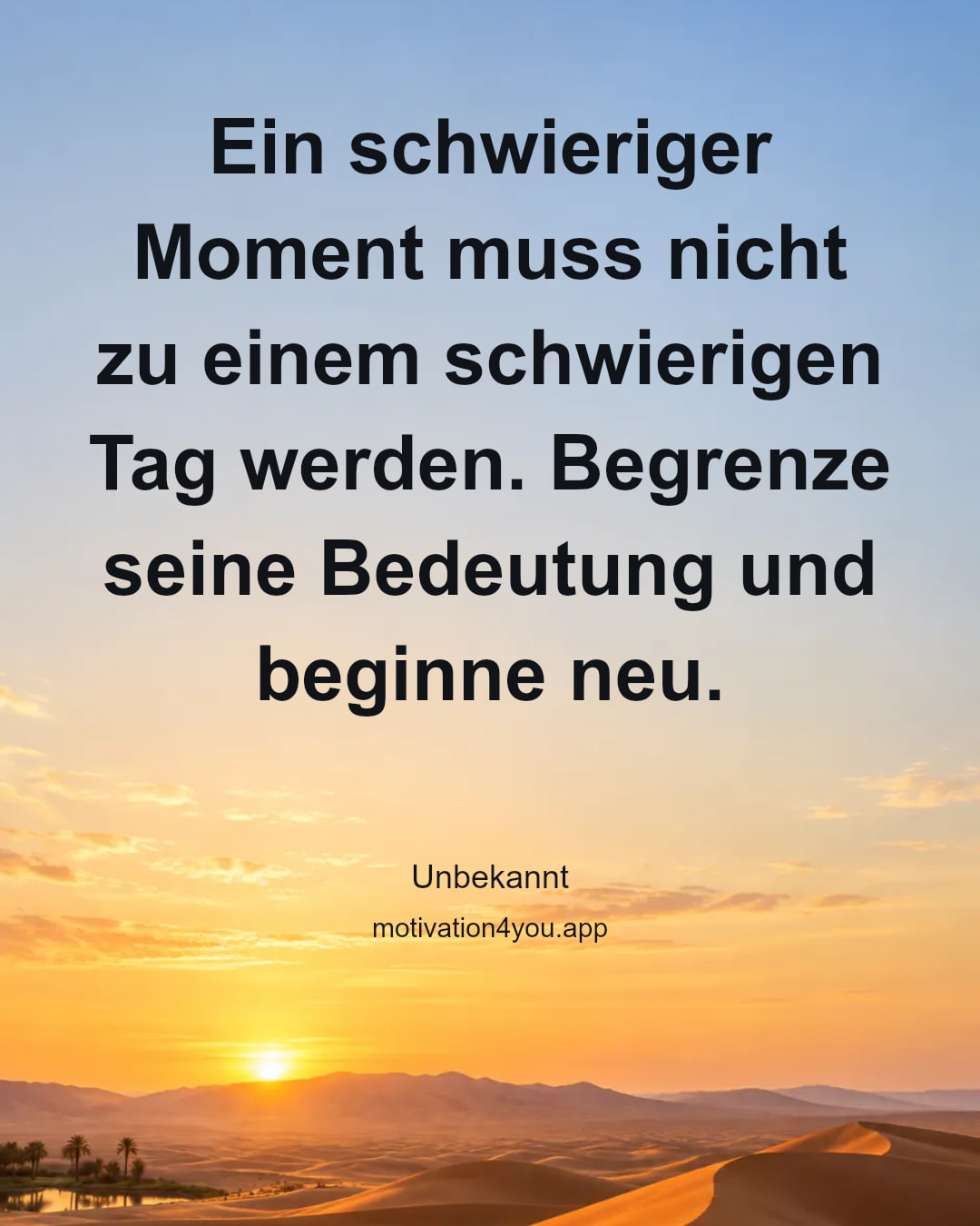 Ein schwieriger Moment muss nicht zu einem schwierigen Tag werden. Begrenze seine Bedeutung und beginne neu.