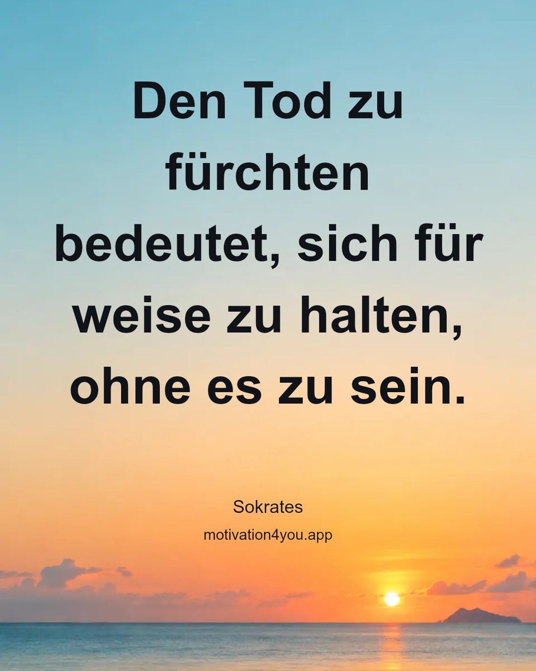 Den Tod zu fürchten bedeutet, sich für weise zu halten, ohne es zu sein.