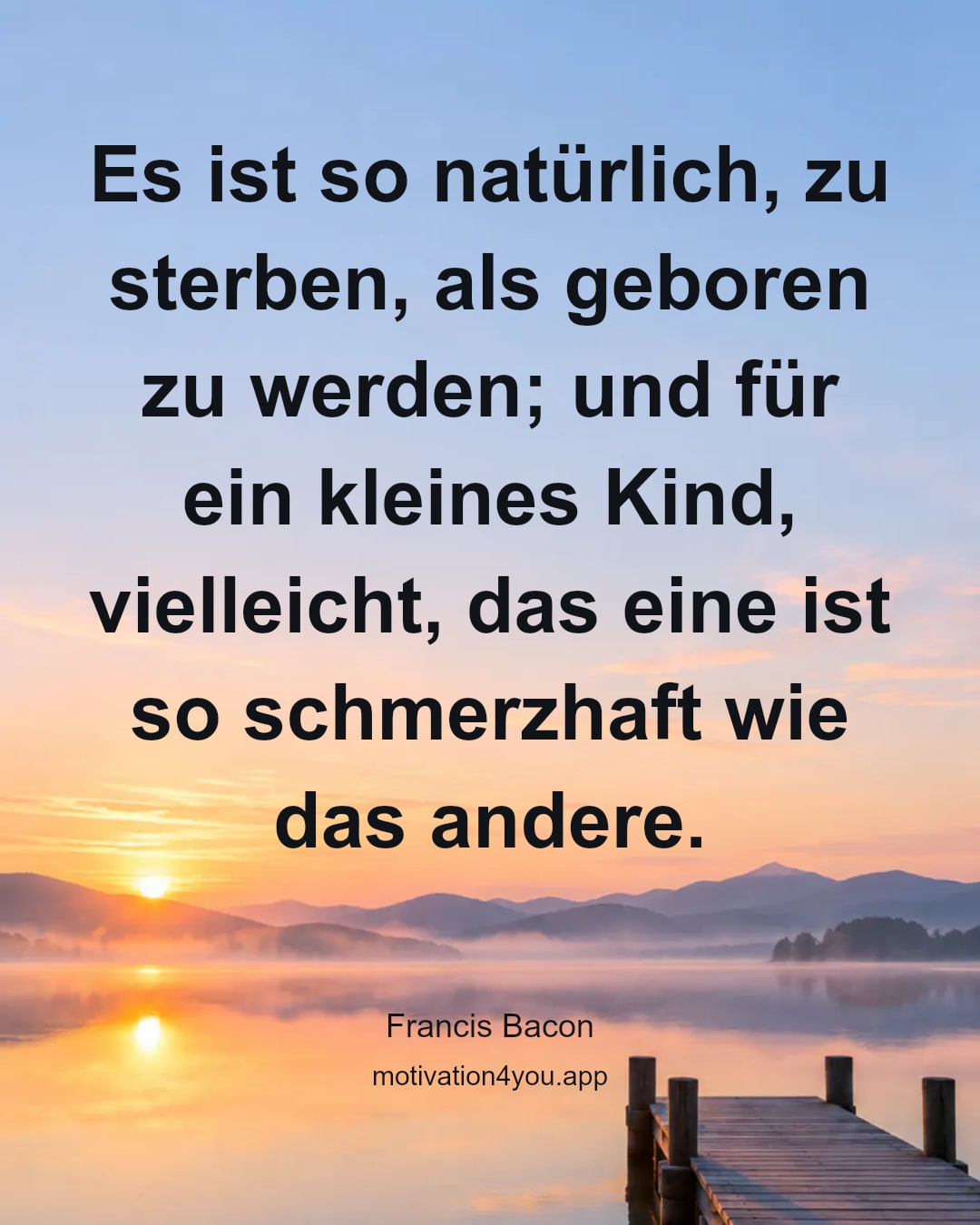 Es ist so natürlich, zu sterben, als geboren zu werden; und für ein kleines Kind, vielleicht, das eine ist so schmerzhaft wie das andere.