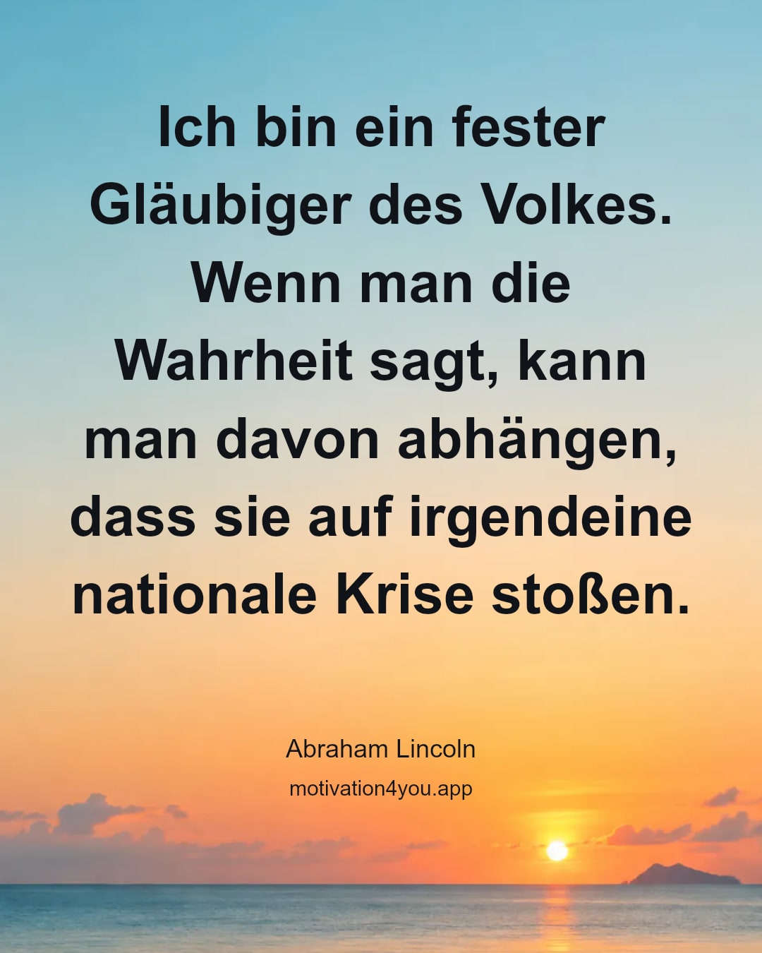Ich bin ein fester Gläubiger des Volkes. Wenn man die Wahrheit sagt, kann man davon abhängen, dass sie auf irgendeine nationale Krise stoßen.