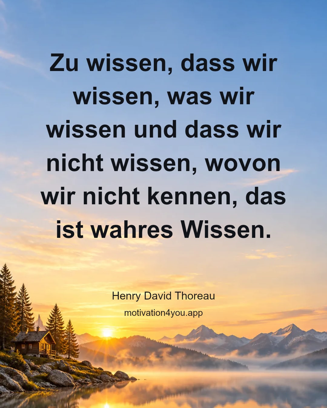 Zu wissen, dass wir wissen, was wir wissen und dass wir nicht wissen, wovon wir nicht kennen, das ist wahres Wissen.