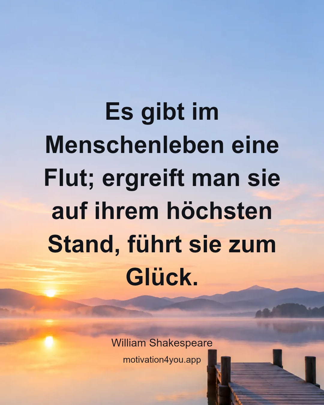 Es gibt im Menschenleben eine Flut; ergreift man sie auf ihrem höchsten Stand, führt sie zum Glück.