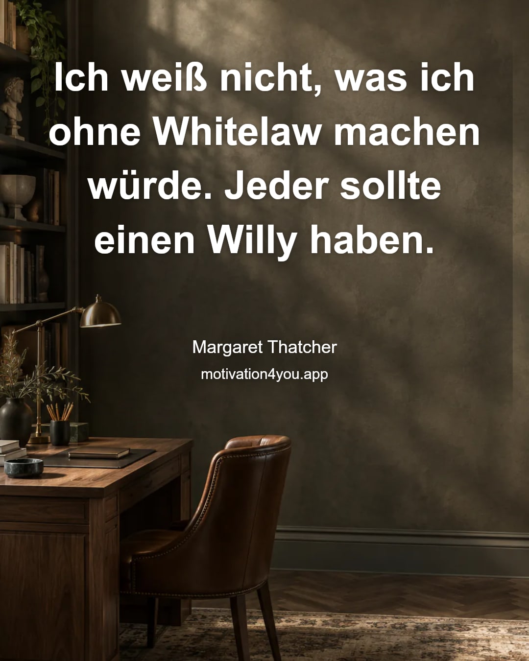 Ich weiß nicht, was ich ohne Whitelaw machen würde. Jeder sollte einen Willy haben.