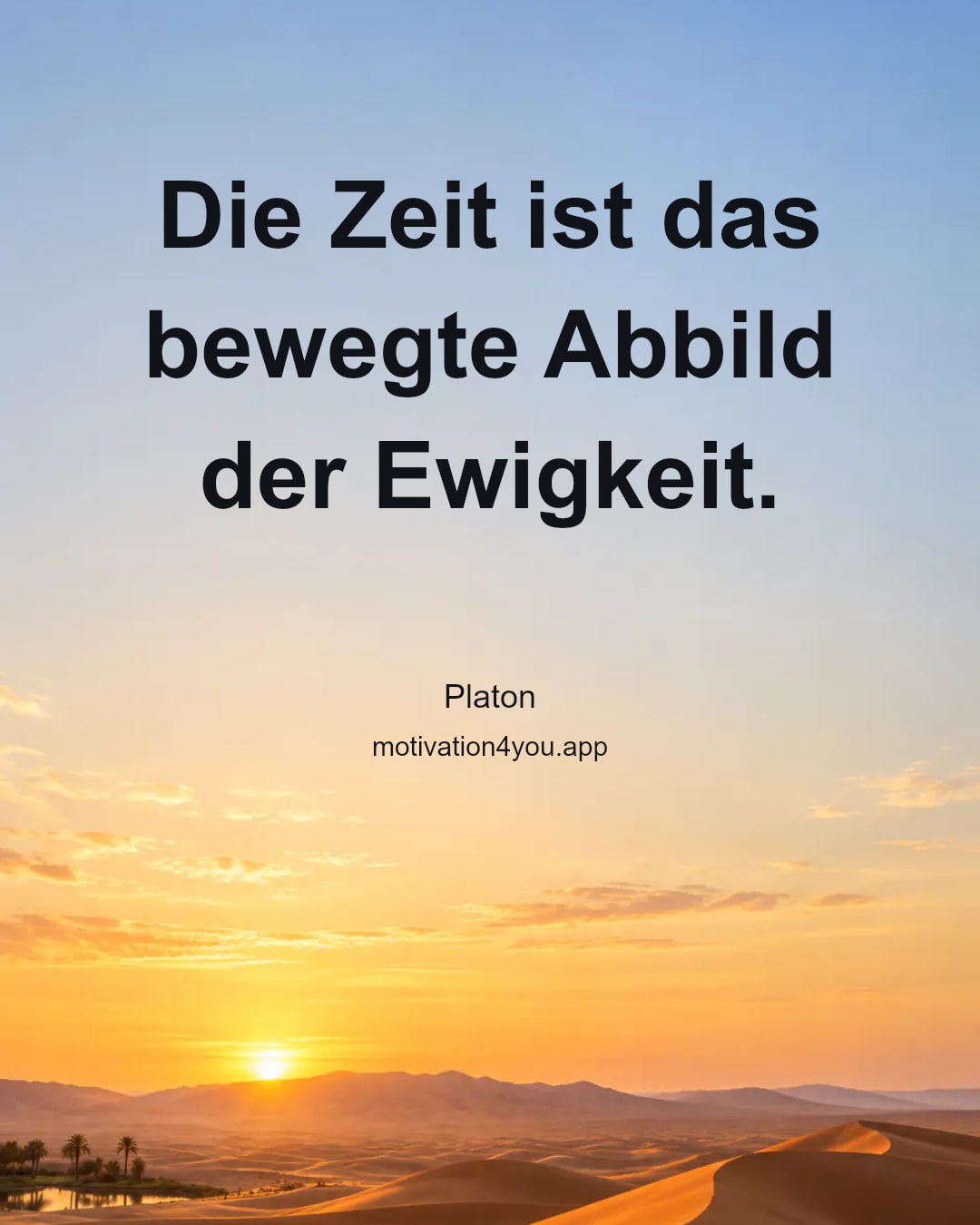 Die Zeit ist das bewegte Abbild der Ewigkeit.