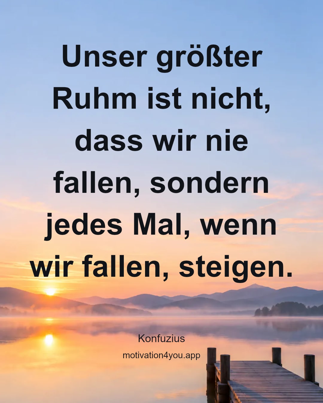 Unser größter Ruhm ist nicht, dass wir nie fallen, sondern jedes Mal, wenn wir fallen, steigen.