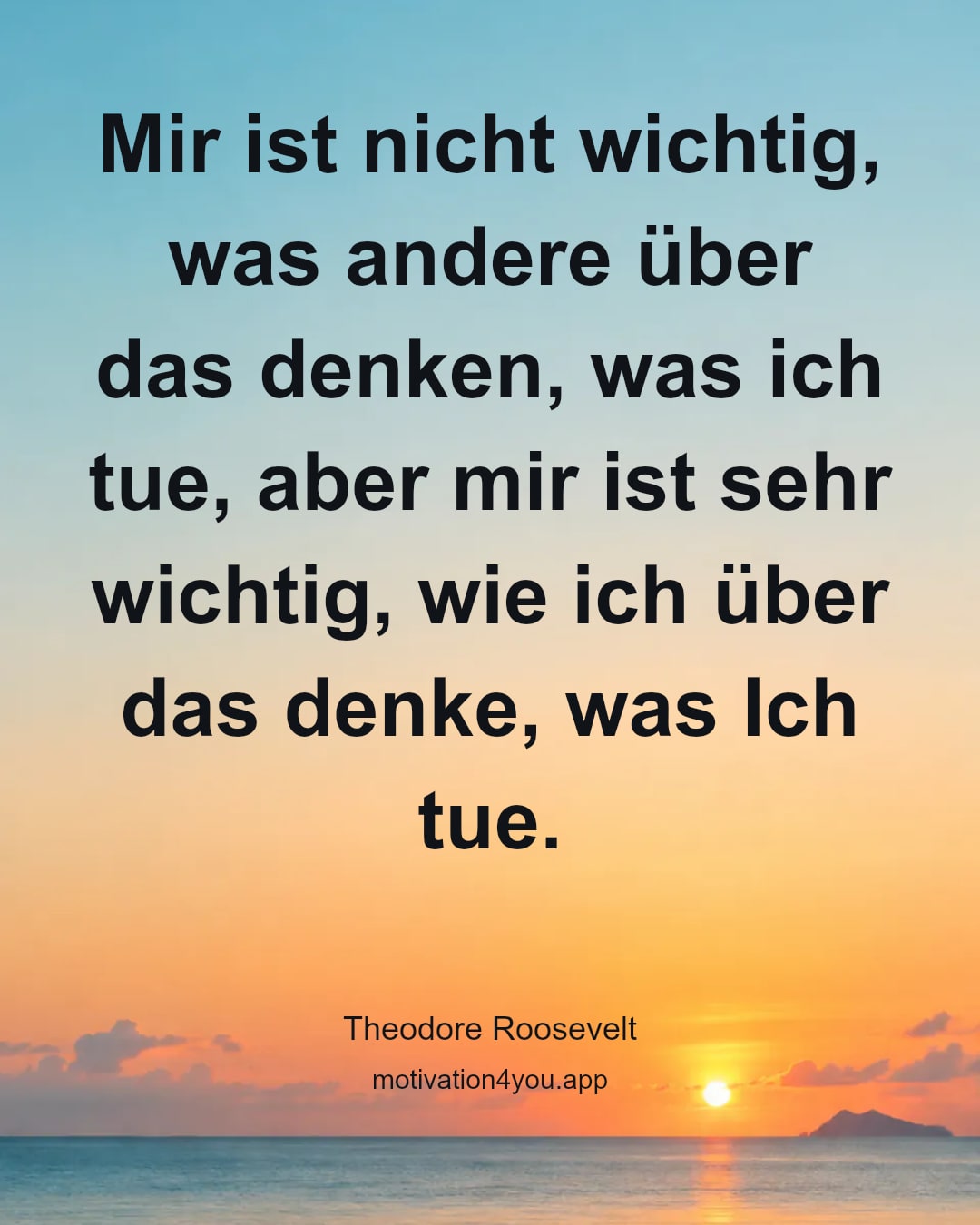 Mir ist nicht wichtig, was andere über das denken, was ich tue, aber mir ist sehr wichtig, wie ich über das denke, was Ich tue.