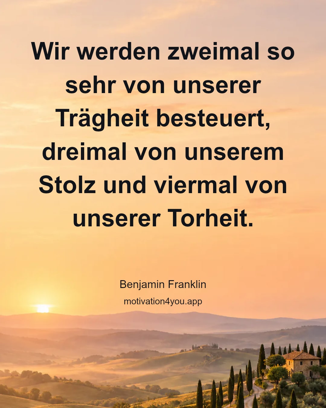 Wir werden zweimal so sehr von unserer Trägheit besteuert, dreimal von unserem Stolz und viermal von unserer Torheit.