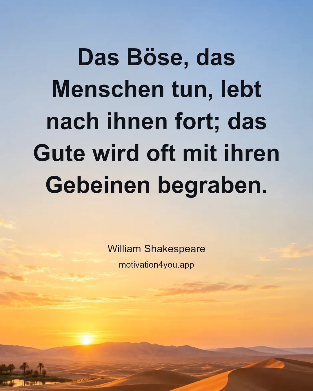 Das Böse, das Menschen tun, lebt nach ihnen fort; das Gute wird oft mit ihren Gebeinen begraben.