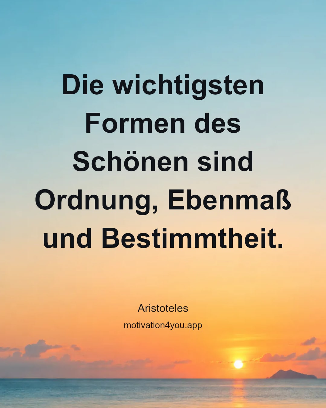 Die wichtigsten Formen des Schönen sind Ordnung, Ebenmaß und Bestimmtheit.