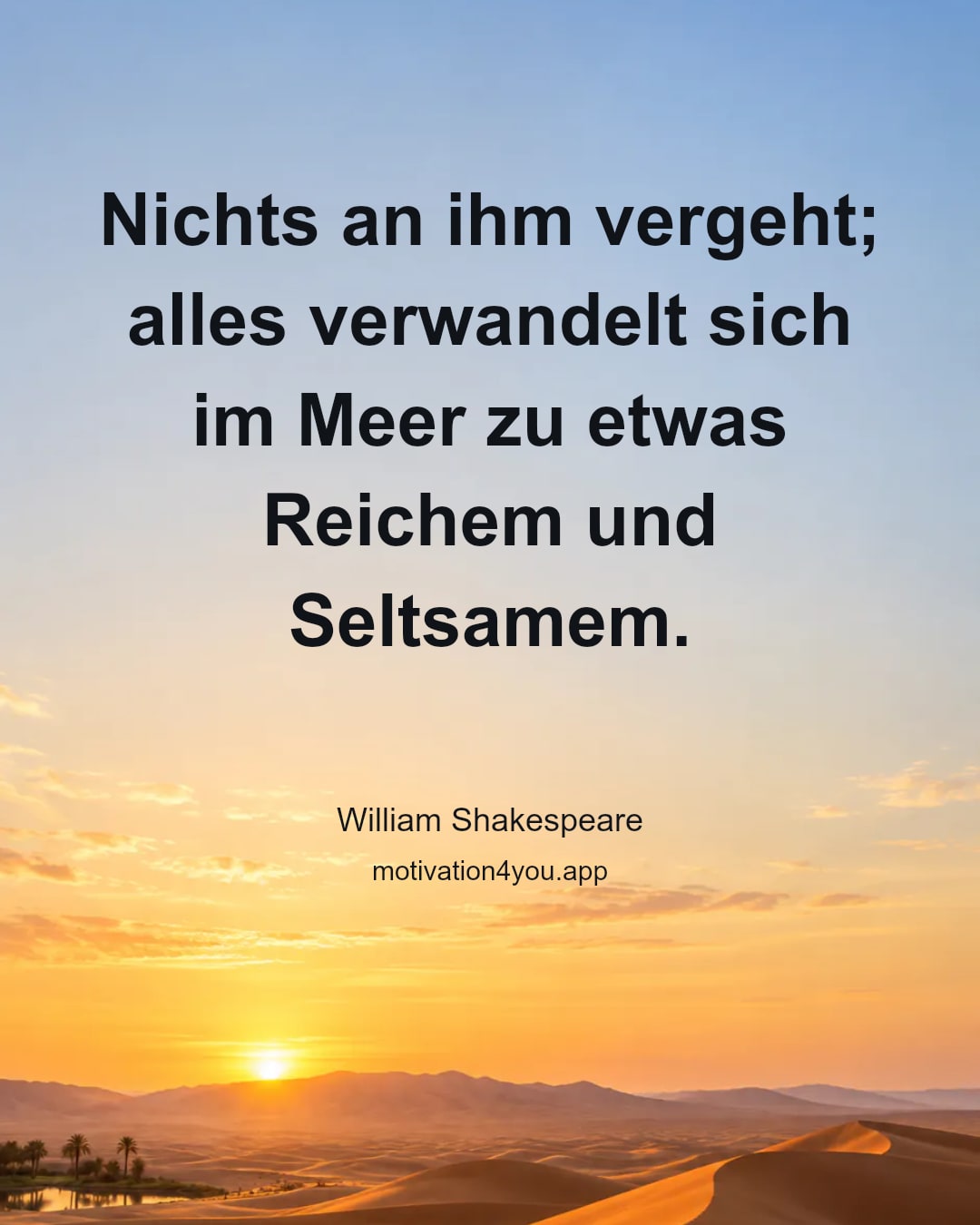 Nichts an ihm vergeht; alles verwandelt sich im Meer zu etwas Reichem und Seltsamem.