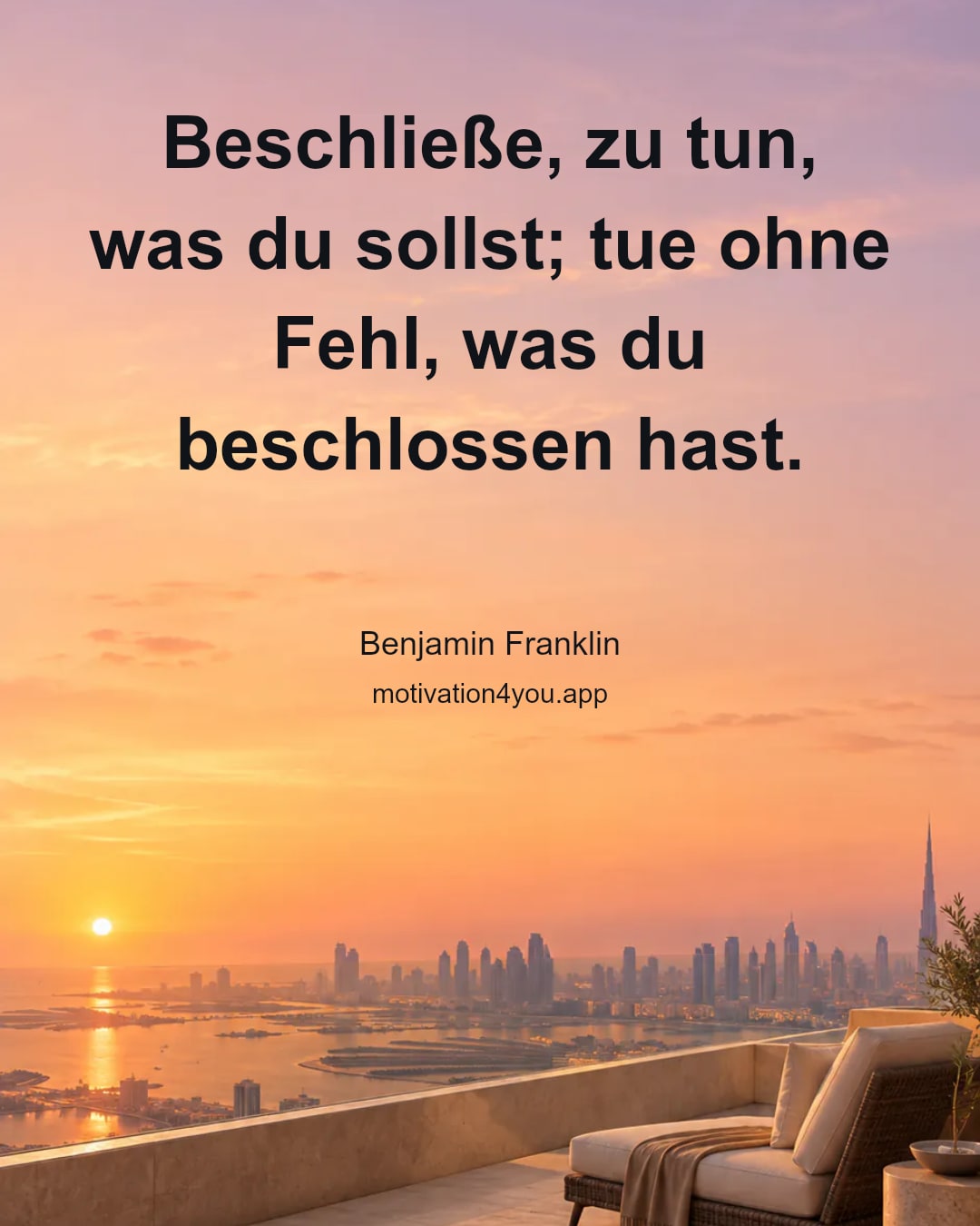 Beschließe, zu tun, was du sollst; tue ohne Fehl, was du beschlossen hast.