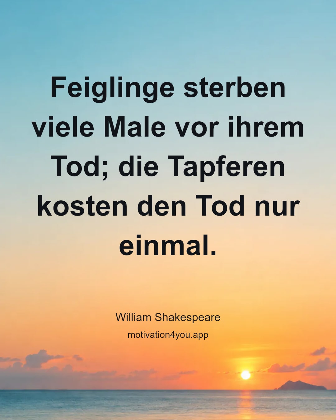 Feiglinge sterben viele Male vor ihrem Tod; die Tapferen kosten den Tod nur einmal.