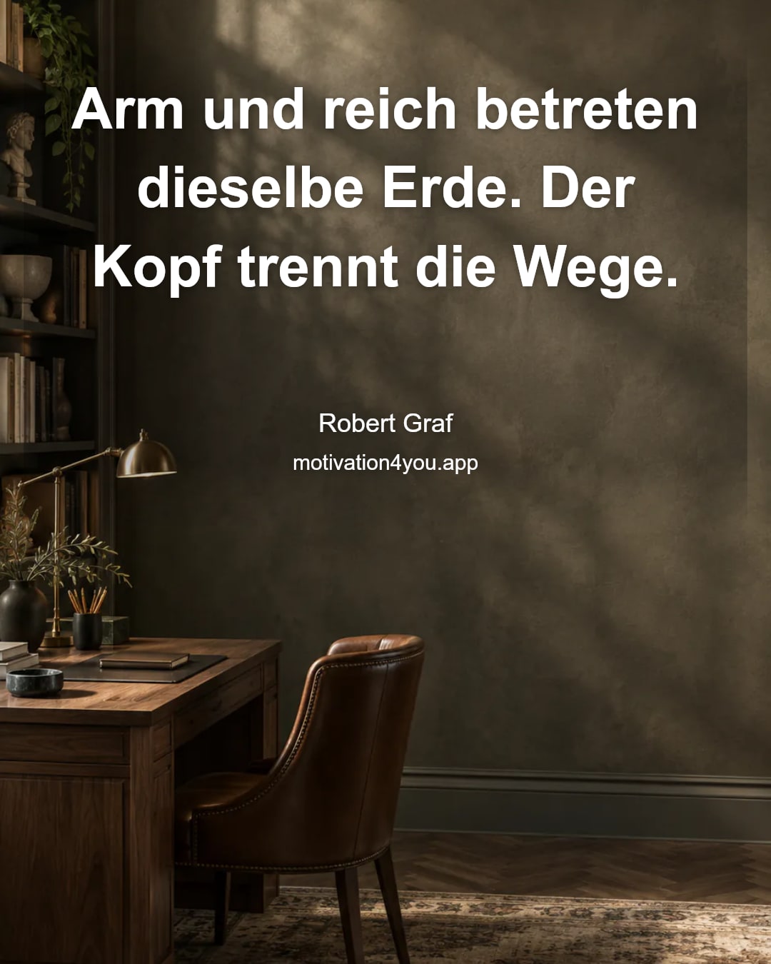 Arm und reich betreten dieselbe Erde. Der Kopf trennt die Wege.