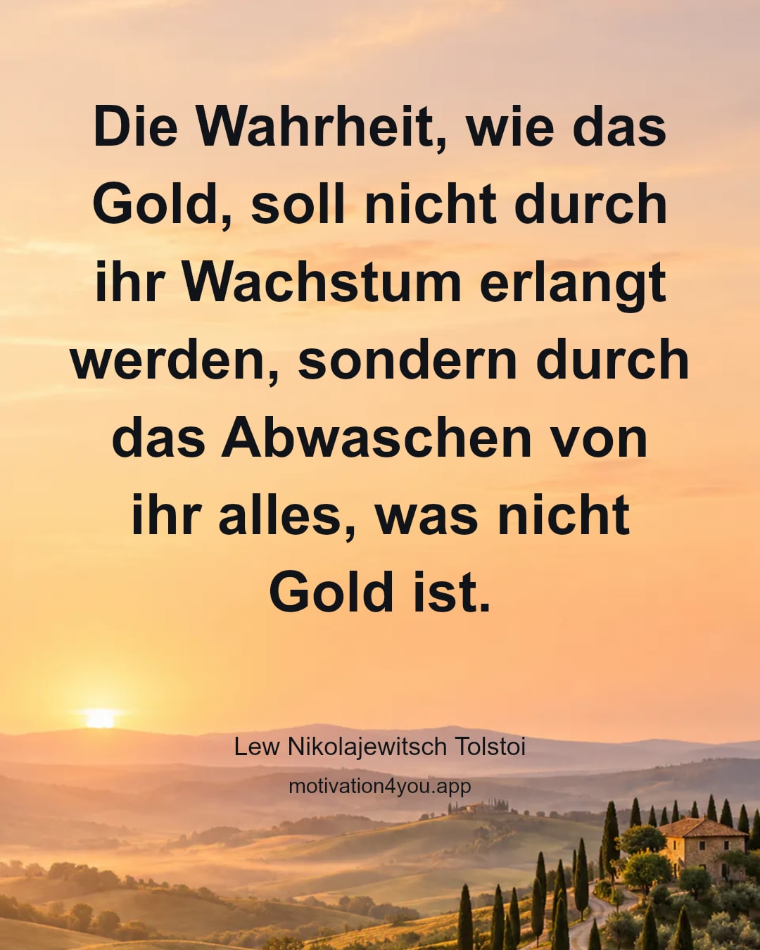 Die Wahrheit, wie das Gold, soll nicht durch ihr Wachstum erlangt werden, sondern durch das Abwaschen von ihr alles, was nicht Gold ist.