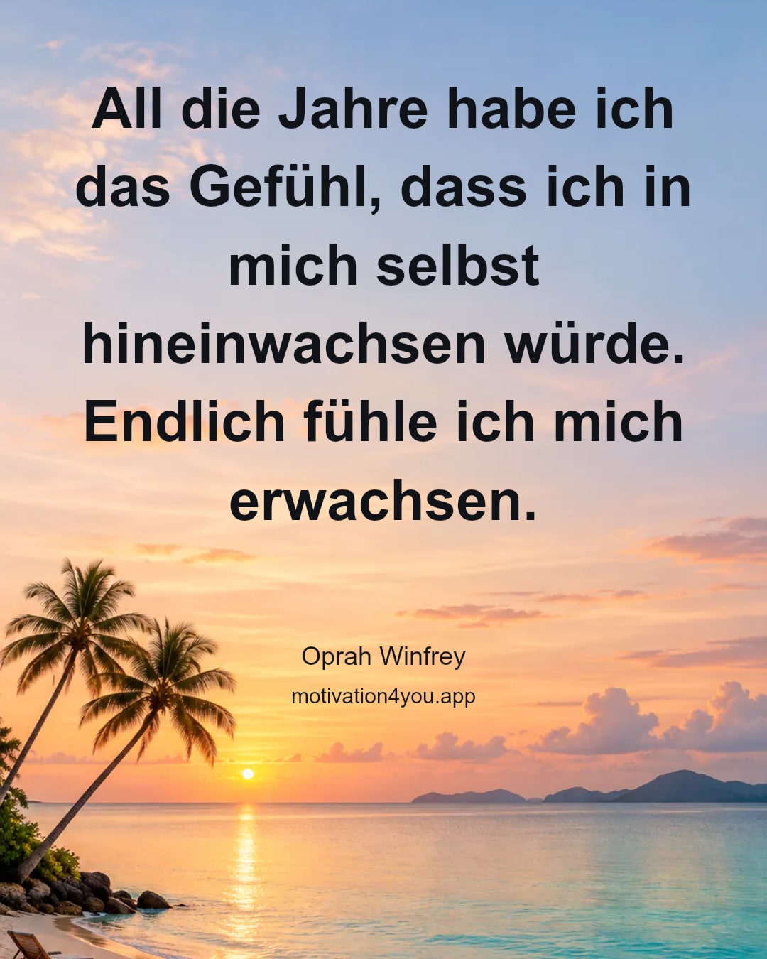 All die Jahre habe ich das Gefühl, dass ich in mich selbst hineinwachsen würde. Endlich fühle ich mich erwachsen.