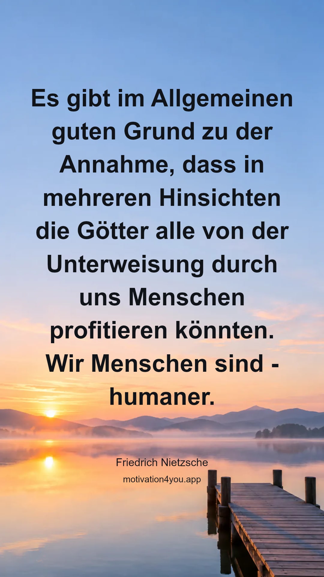 Es gibt im Allgemeinen guten Grund zu der Annahme, dass in mehreren Hinsichten die Götter alle von der Unterweisung durch uns Menschen profitieren könnten. Wir Menschen sind - humaner.