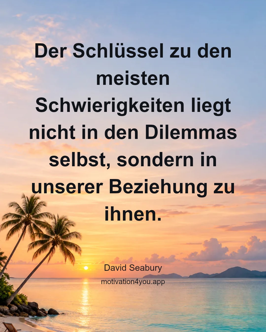 Der Schlüssel zu den meisten Schwierigkeiten liegt nicht in den Dilemmas selbst, sondern in unserer Beziehung zu ihnen.
