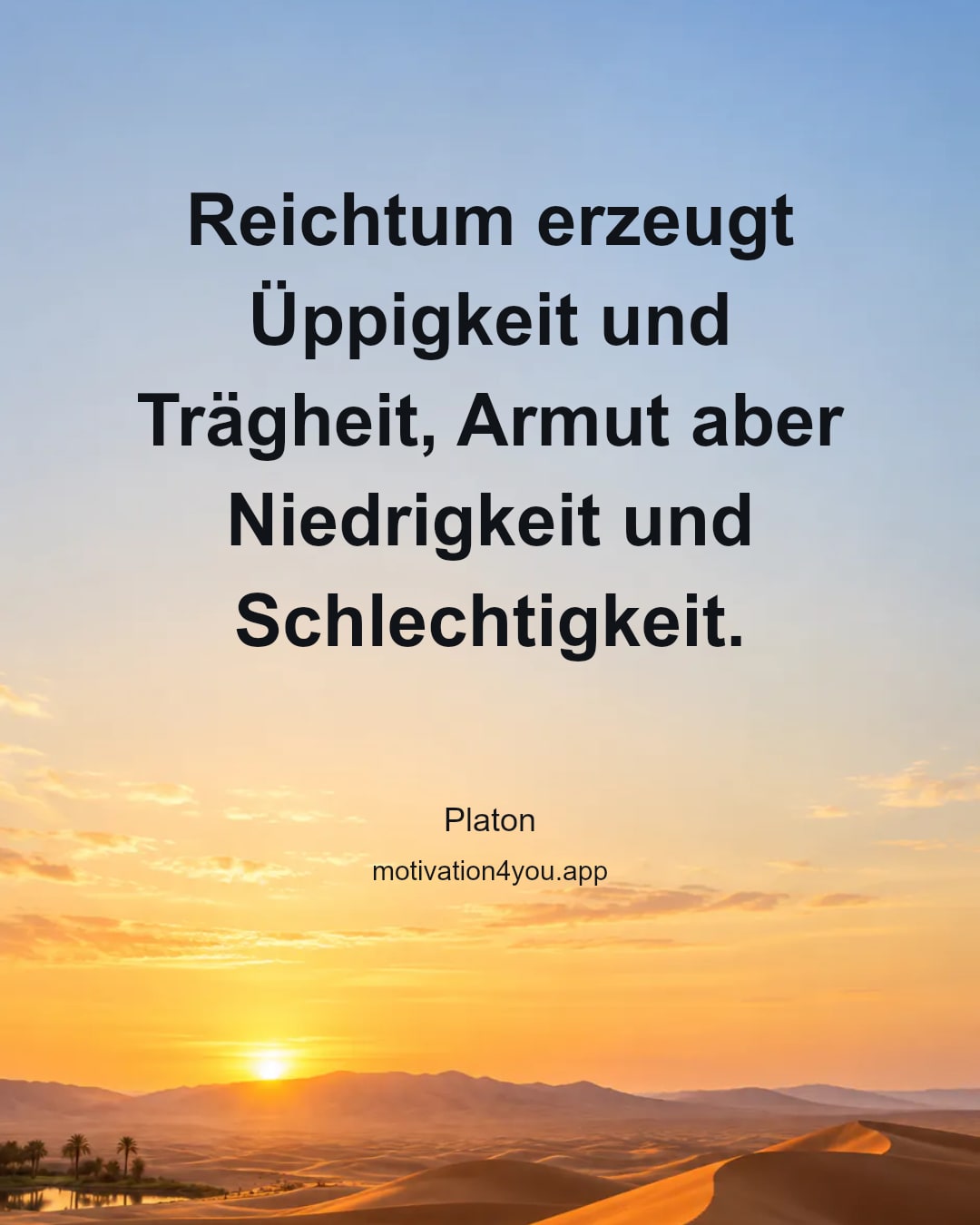 Reichtum erzeugt Üppigkeit und Trägheit, Armut aber Niedrigkeit und Schlechtigkeit.
