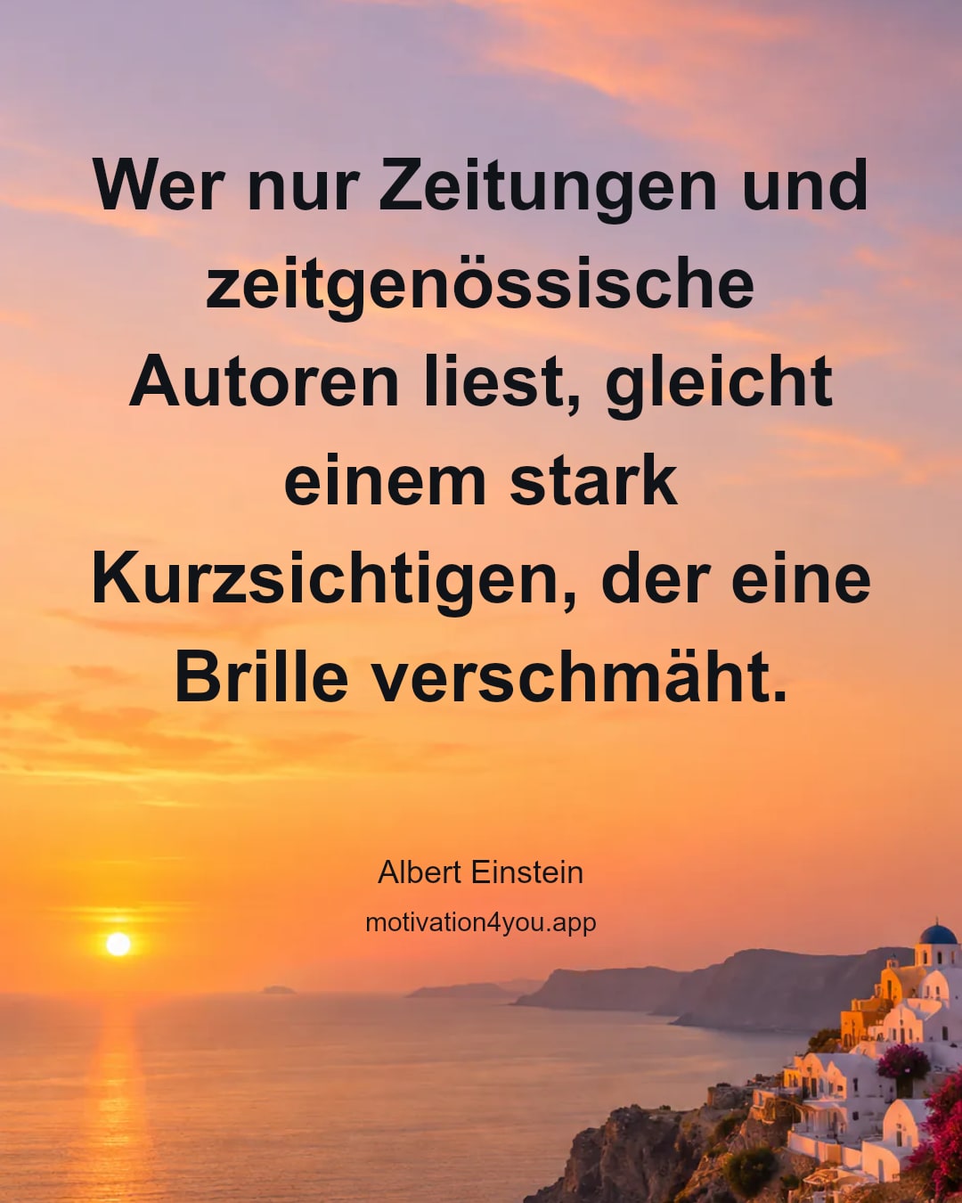 Wer nur Zeitungen und zeitgenössische Autoren liest, gleicht einem stark Kurzsichtigen, der eine Brille verschmäht.