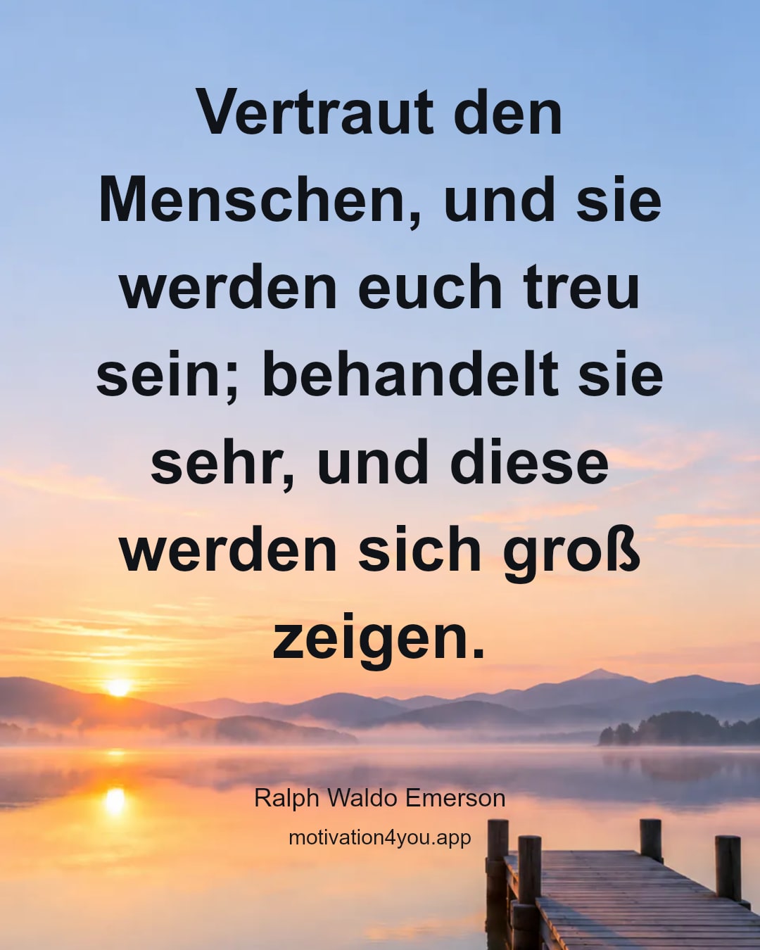 Vertraut den Menschen, und sie werden euch treu sein; behandelt sie sehr, und diese werden sich groß zeigen.