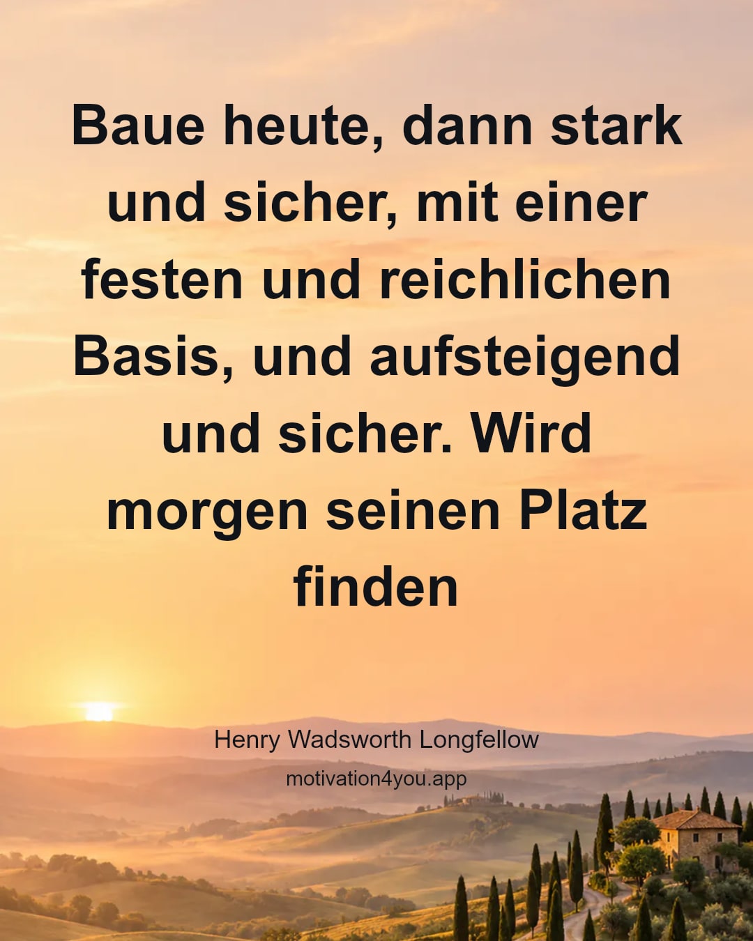 Baue heute, dann stark und sicher, mit einer festen und reichlichen Basis, und aufsteigend und sicher. Wird morgen seinen Platz finden