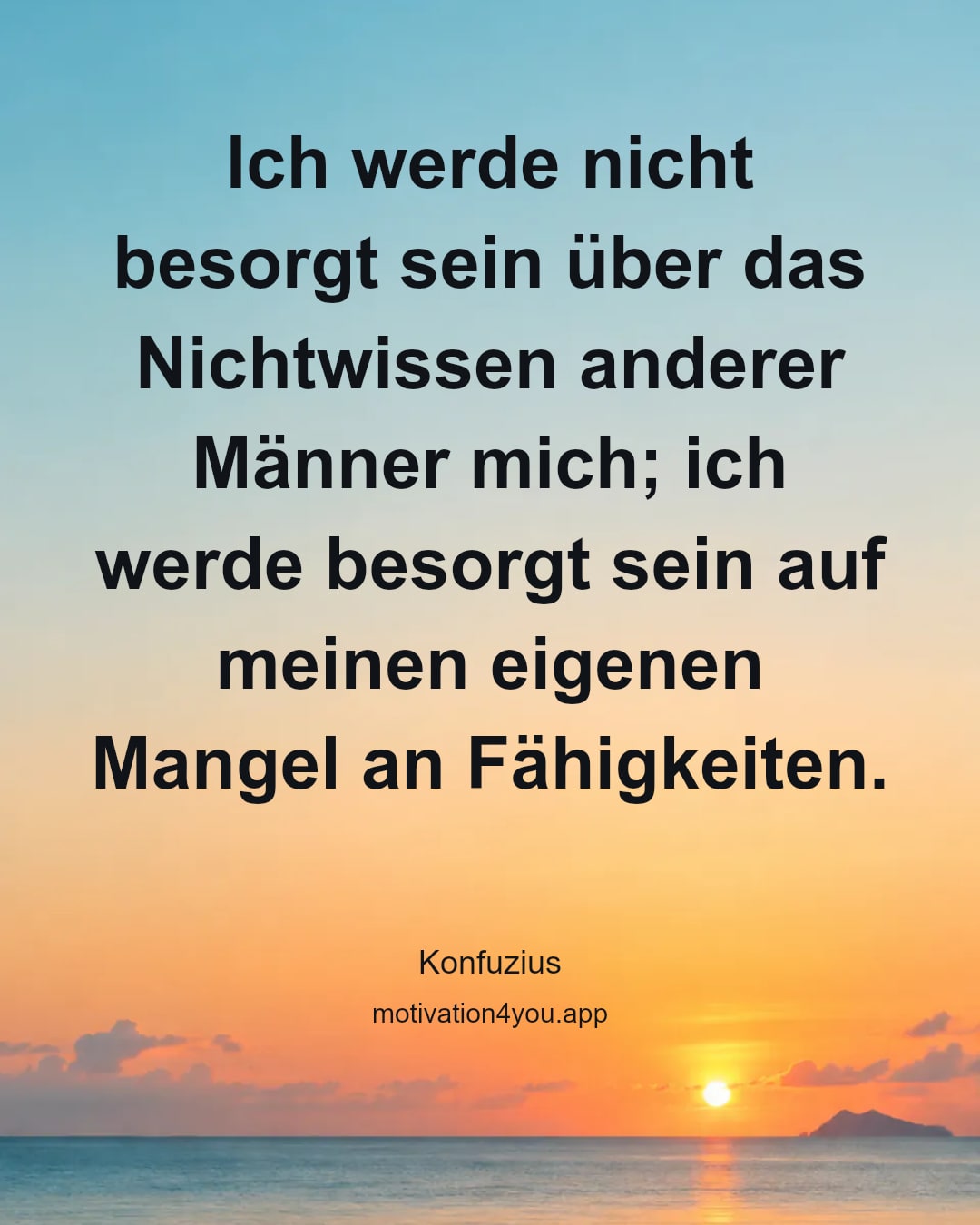 Ich werde nicht besorgt sein über das Nichtwissen anderer Männer mich; ich werde besorgt sein auf meinen eigenen Mangel an Fähigkeiten.