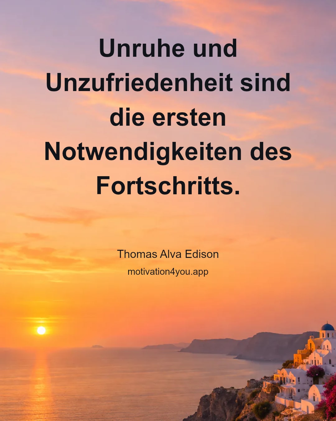 Unruhe und Unzufriedenheit sind die ersten Notwendigkeiten des Fortschritts.