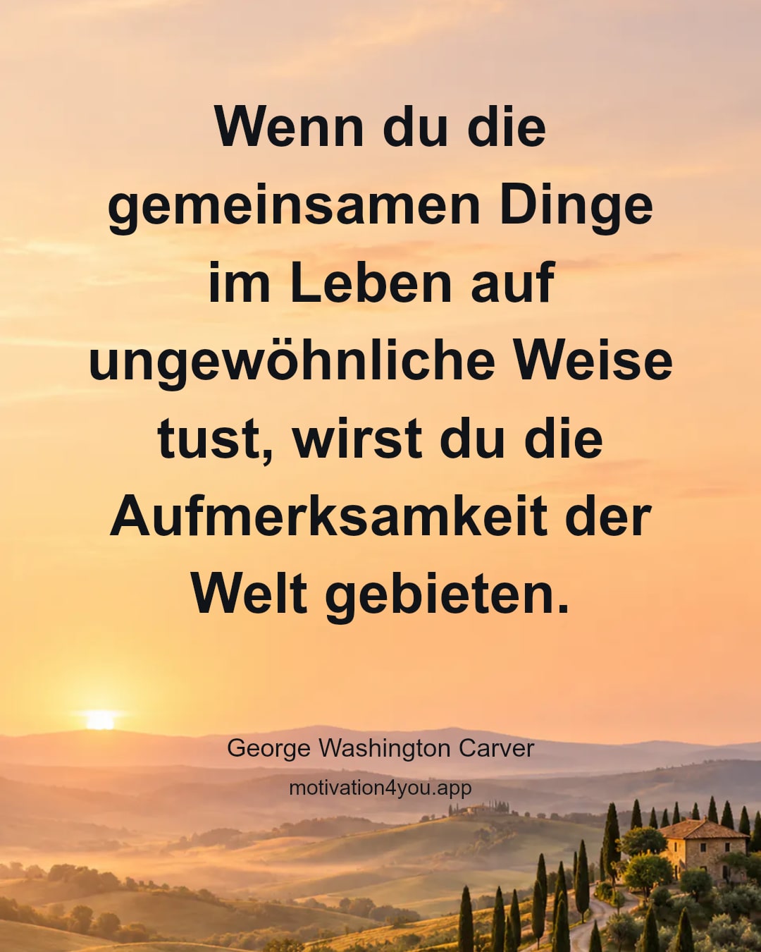 Wenn du die gemeinsamen Dinge im Leben auf ungewöhnliche Weise tust, wirst du die Aufmerksamkeit der Welt gebieten.