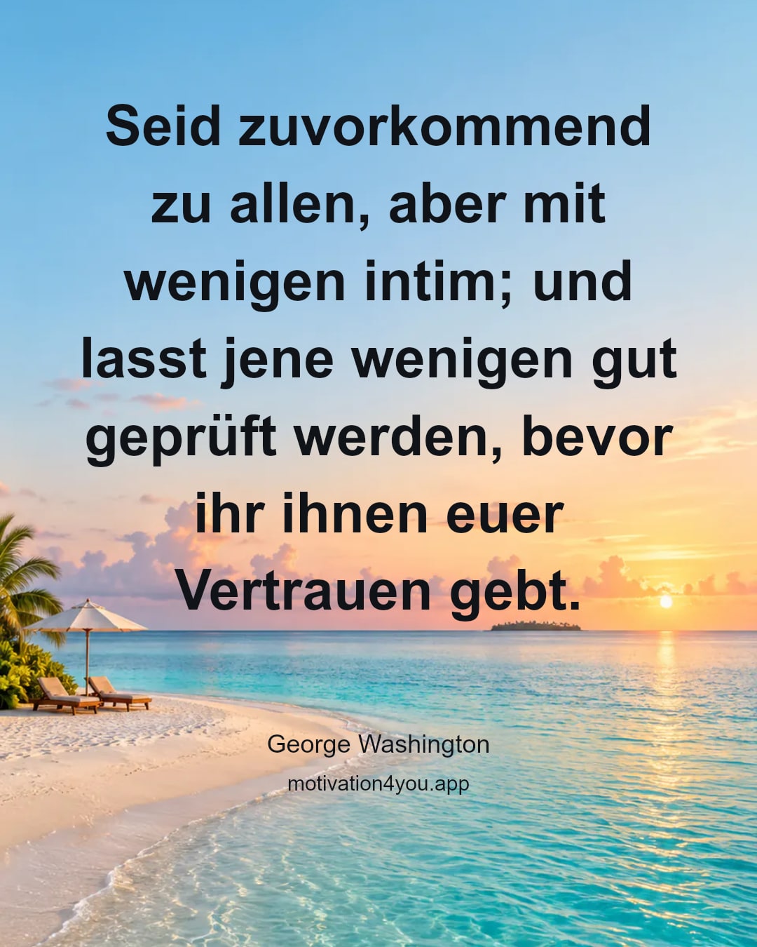 Seid zuvorkommend zu allen, aber mit wenigen intim; und lasst jene wenigen gut geprüft werden, bevor ihr ihnen euer Vertrauen gebt.