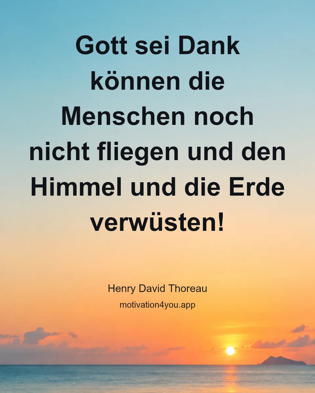 Gott sei Dank können die Menschen noch nicht fliegen und den Himmel und die Erde verwüsten!