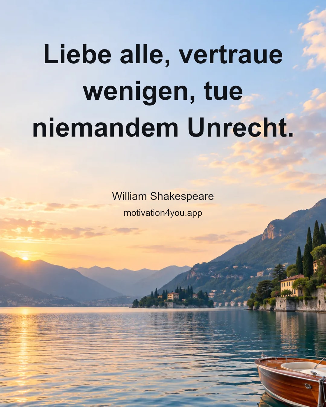 Liebe alle, vertraue wenigen, tue niemandem Unrecht.