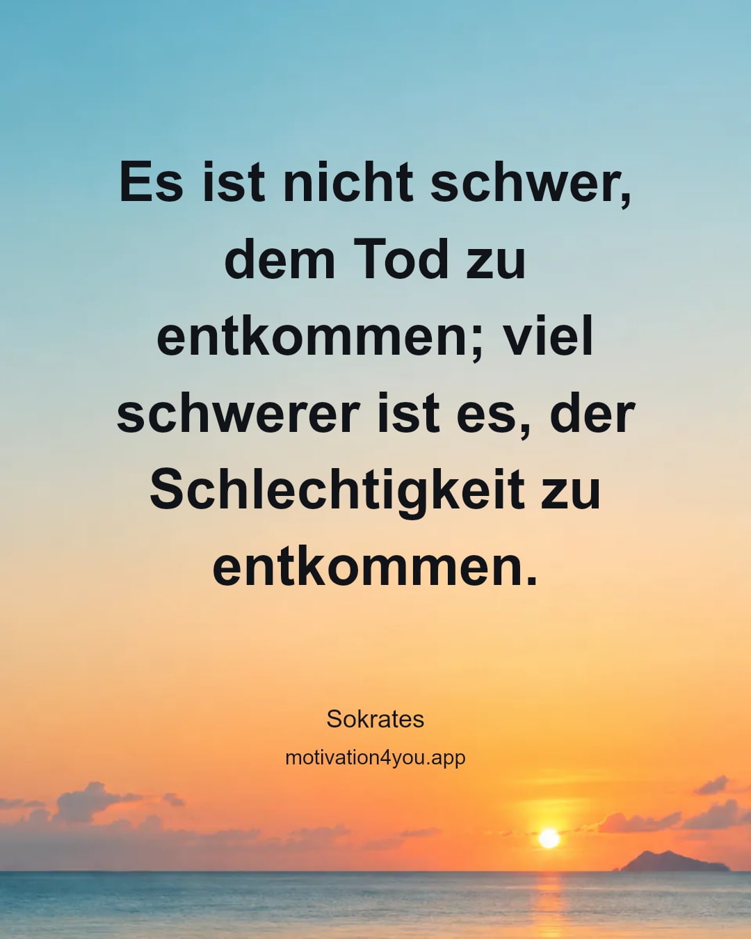 Es ist nicht schwer, dem Tod zu entkommen; viel schwerer ist es, der Schlechtigkeit zu entkommen.