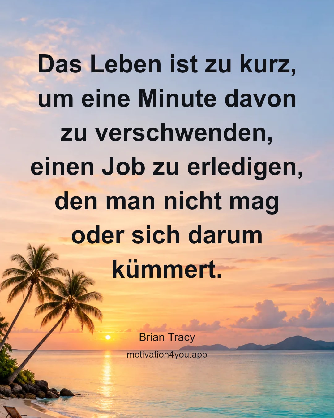 Das Leben ist zu kurz, um eine Minute davon zu verschwenden, einen Job zu erledigen, den man nicht mag oder sich darum kümmert.